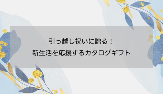 引っ越し祝いに贈る！新生活を応援するカタログギフト