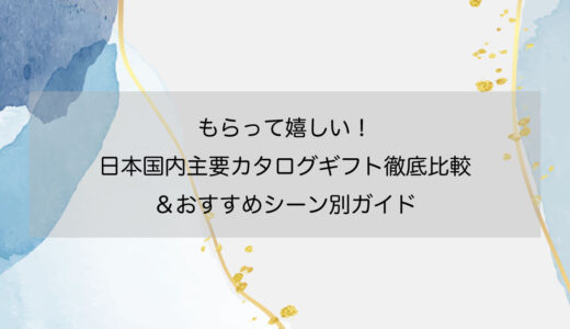 もらって嬉しい！日本国内主要カタログギフト徹底比較＆おすすめシーン別ガイド