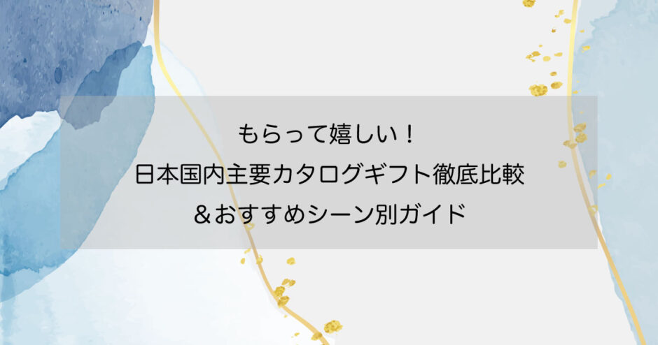 もらって嬉しい！日本国内主要カタログギフト徹底比較＆おすすめシーン別ガイド