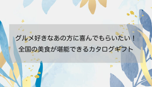 グルメ好きなあの方に喜んでもらいたい！全国の美食が堪能できるカタログギフト
