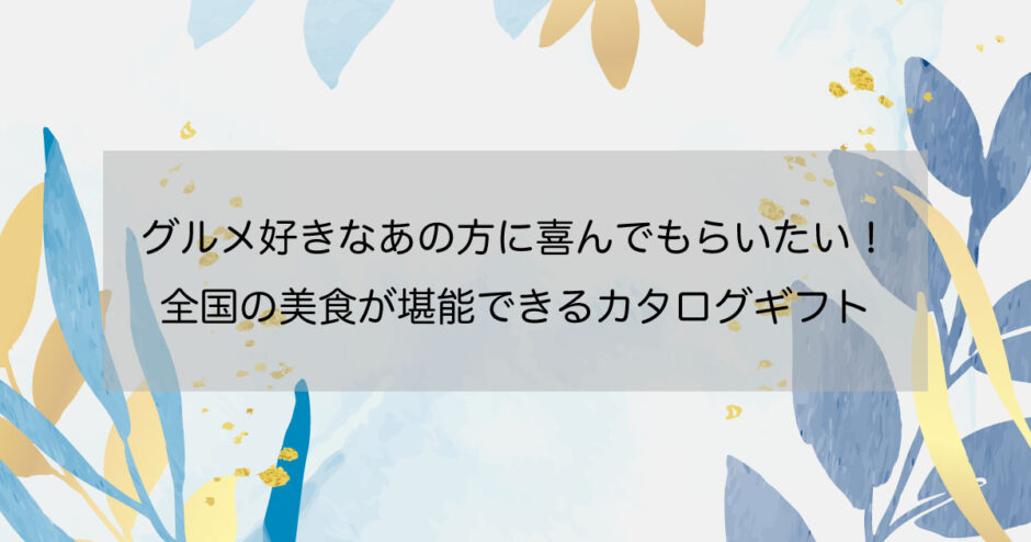 グルメ好きなあの方に喜んでもらいたい！全国の美食が堪能できるカタログギフト