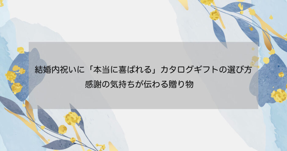 結婚内祝いに「本当に喜ばれる」カタログギフトの選び方｜感謝の気持ちが伝わる贈り物