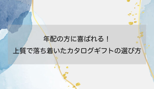 年配の方に喜ばれる！上質で落ち着いたカタログギフトの選び方