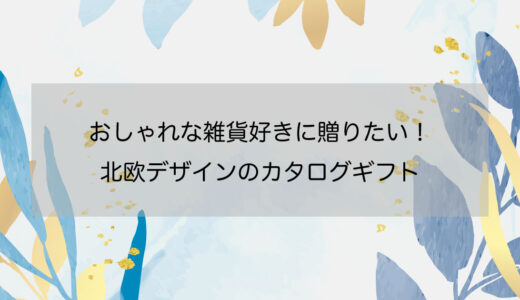 おしゃれな雑貨好きに贈りたい！北欧デザインのカタログギフト