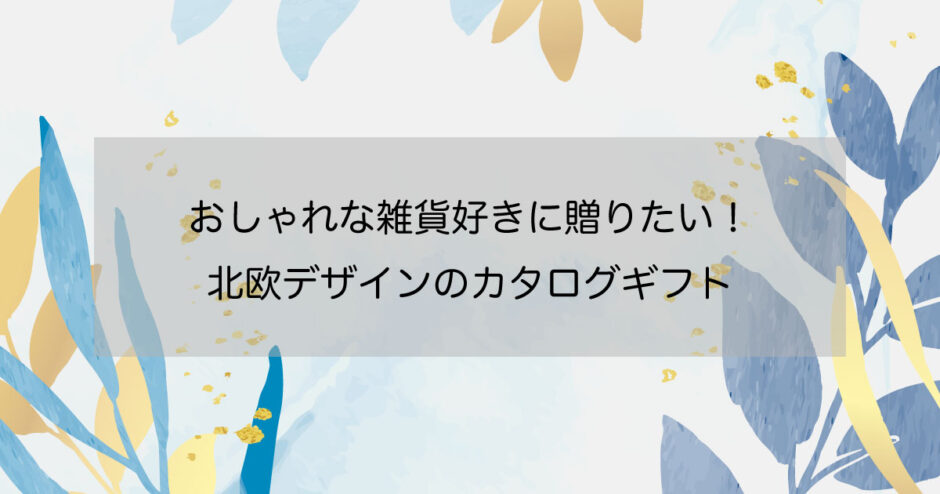 おしゃれな雑貨好きに贈りたい！北欧デザインのカタログギフト