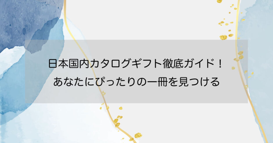 日本国内カタログギフト徹底ガイド-あなたにぴったりの一冊を見つける