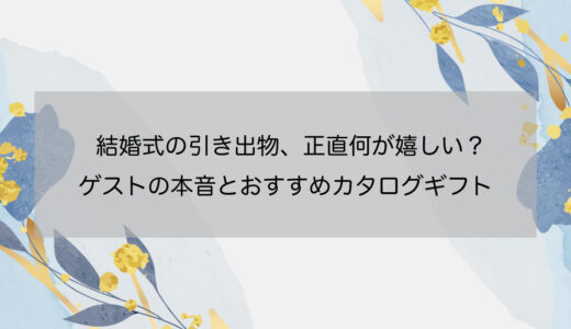 結婚式の引き出物、正直何が嬉しい？ゲストの本音とおすすめカタログギフト