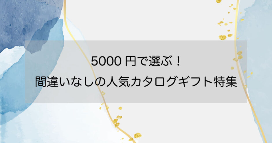 5000円で選ぶ！間違いなしの人気カタログギフト特集