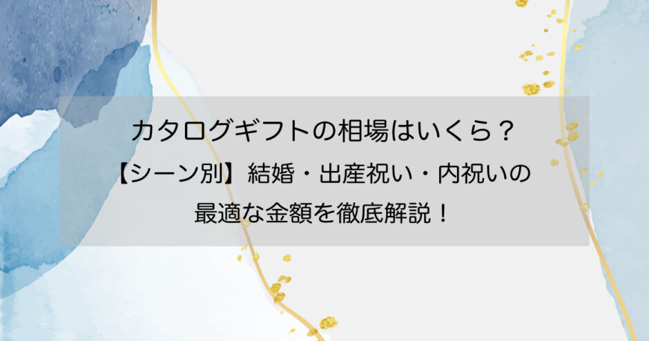 カタログギフトの相場はいくら？【シーン別】結婚・出産祝い・内祝いの最適な金額を徹底解説！