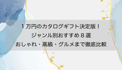 1万円のカタログギフト決定版！ジャンル別おすすめ8選｜おしゃれ・高級・グルメまで徹底比較