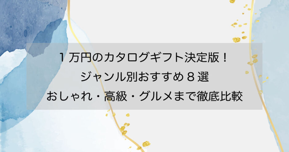 1万円のカタログギフト決定版！ジャンル別おすすめ8選｜おしゃれ・高級・グルメまで徹底比較
